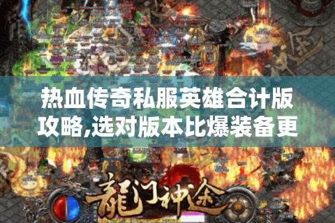 热血传奇私服英雄合计版攻略,选对版本比爆装备更重要