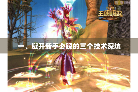 一、避开新手必踩的三个技术深坑