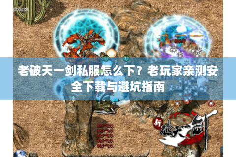 老破天一剑私服怎么下？老玩家亲测安全下载与避坑指南