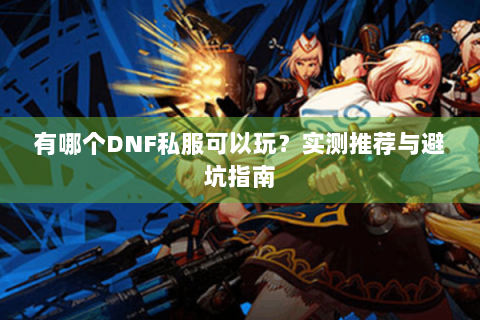 有哪个DNF私服可以玩？实测推荐与避坑指南