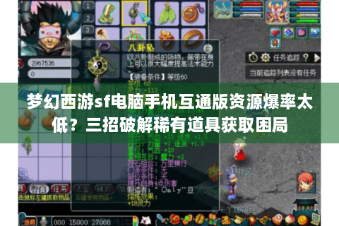 梦幻西游sf电脑手机互通版资源爆率太低？三招破解稀有道具获取困局