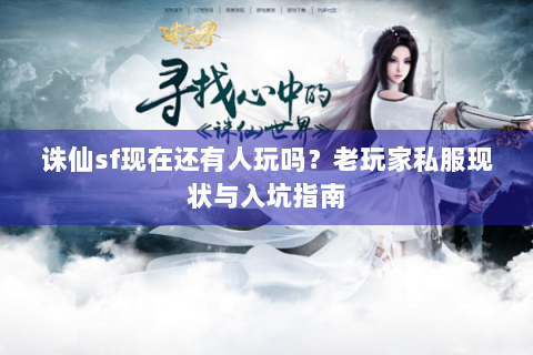 诛仙sf现在还有人玩吗？老玩家私服现状与入坑指南