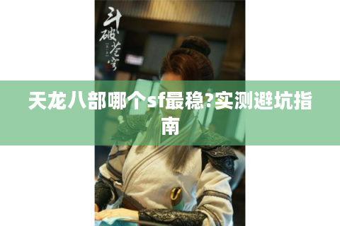 天龙八部哪个sf最稳?实测避坑指南