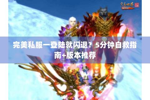 完美私服一登陆就闪退？5分钟自救指南+版本推荐