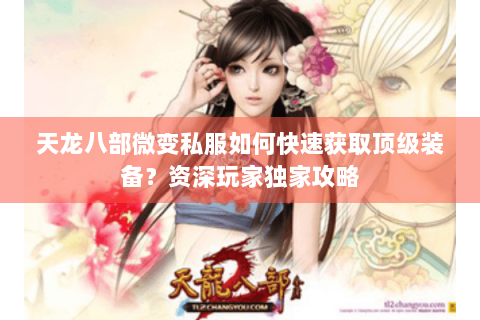天龙八部微变私服如何快速获取顶级装备？资深玩家独家攻略