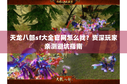 天龙八部sf大全官网怎么找？资深玩家亲测避坑指南