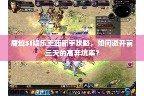 魔域Sf娱乐王朝新手攻略，如何避开前三天的高弃坑率？