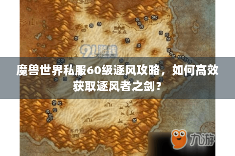 魔兽世界私服60级逐风攻略，如何高效获取逐风者之剑？