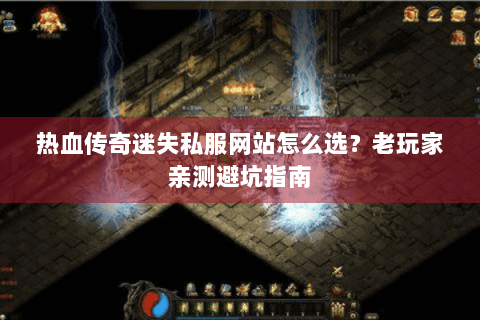 热血传奇迷失私服网站怎么选？老玩家亲测避坑指南