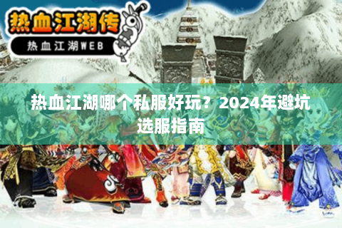热血江湖哪个私服好玩？2024年避坑选服指南
