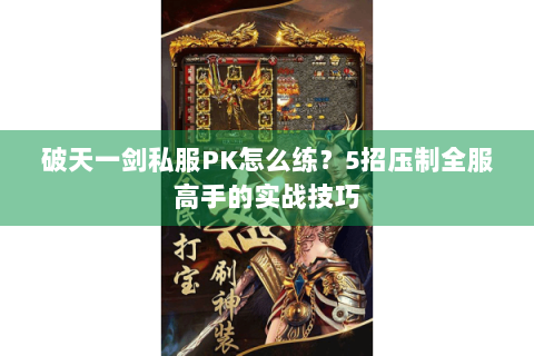 破天一剑私服PK怎么练？5招压制全服高手的实战技巧