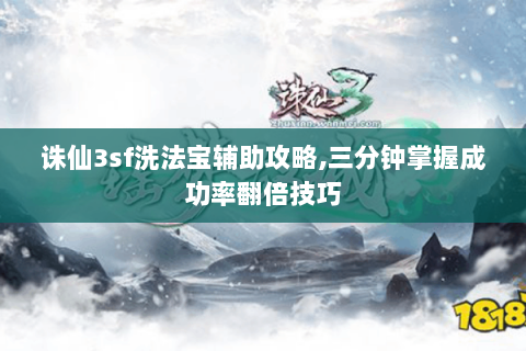 诛仙3sf洗法宝辅助攻略,三分钟掌握成功率翻倍技巧