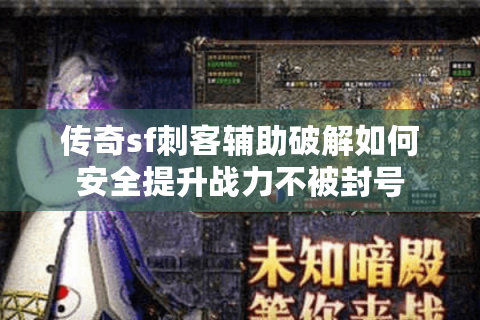 传奇sf刺客辅助破解如何安全提升战力不被封号