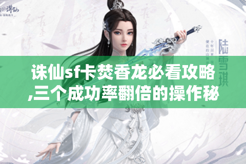 诛仙sf卡焚香龙必看攻略,三个成功率翻倍的操作秘诀