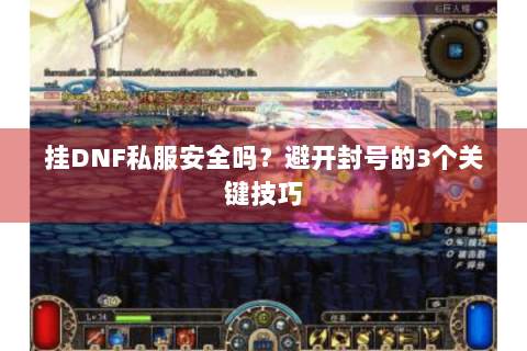 挂DNF私服安全吗？避开封号的3个关键技巧
