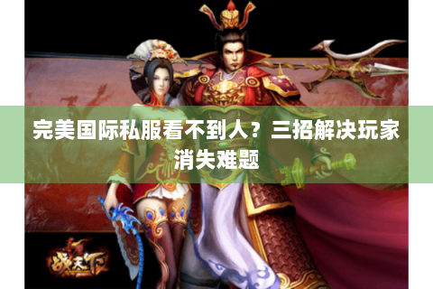 完美国际私服看不到人？三招解决玩家消失难题