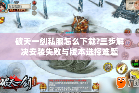 破天一剑私服怎么下载?三步解决安装失败与版本选择难题