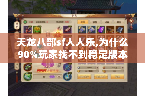 天龙八部sf人人乐,为什么90%玩家找不到稳定版本?2024避坑指南