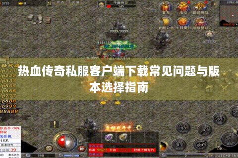 热血传奇私服客户端下载常见问题与版本选择指南