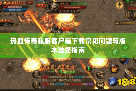 热血传奇私服客户端下载常见问题与版本选择指南