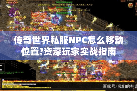 传奇世界私服NPC怎么移动位置?资深玩家实战指南