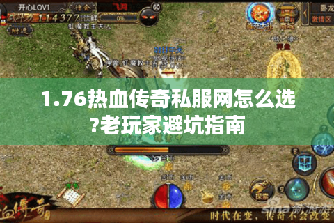 1.76热血传奇私服网怎么选?老玩家避坑指南