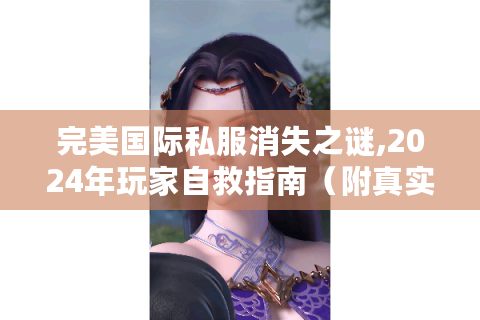 完美国际私服消失之谜,2024年玩家自救指南（附真实案例）