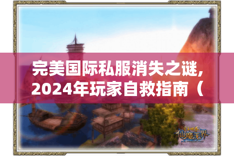 完美国际私服消失之谜,2024年玩家自救指南（附真实案例）