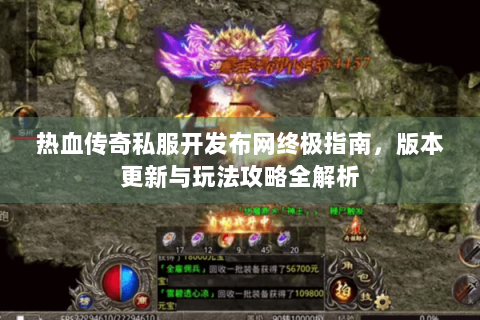 热血传奇私服开发布网终极指南，版本更新与玩法攻略全解析
