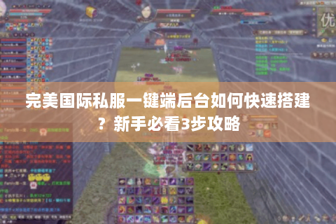 完美国际私服一键端后台如何快速搭建？新手必看3步攻略
