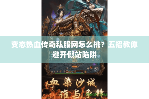 变态热血传奇私服网怎么挑？五招教你避开假站陷阱
