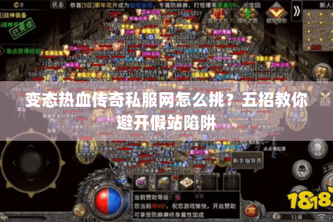 变态热血传奇私服网怎么挑？五招教你避开假站陷阱