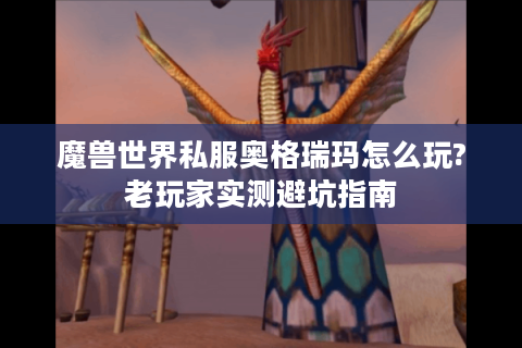 魔兽世界私服奥格瑞玛怎么玩?老玩家实测避坑指南