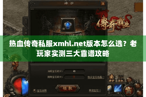 热血传奇私服xmhl.net版本怎么选？老玩家实测三大靠谱攻略