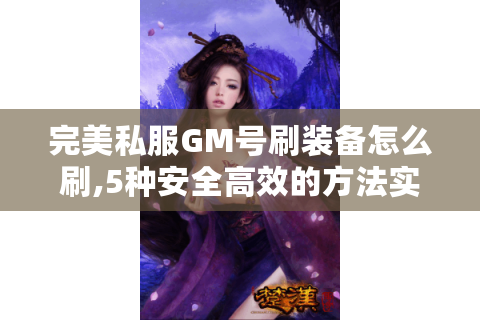 完美私服GM号刷装备怎么刷,5种安全高效的方法实测