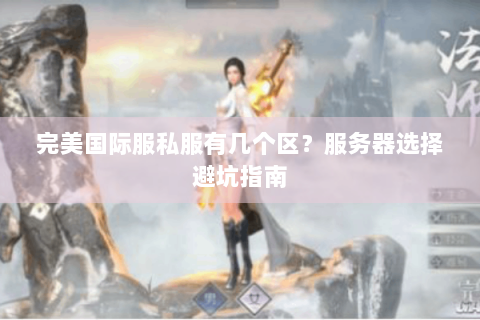 完美国际服私服有几个区？服务器选择避坑指南