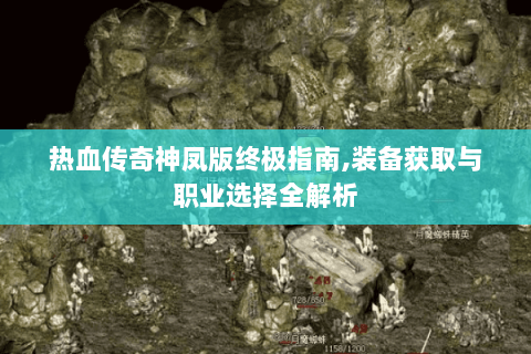 热血传奇神凤版终极指南,装备获取与职业选择全解析