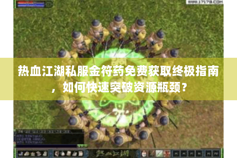 热血江湖私服金符药免费获取终极指南，如何快速突破资源瓶颈？