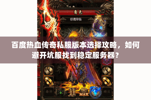 百度热血传奇私服版本选择攻略，如何避开坑服找到稳定服务器？