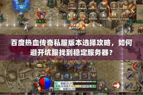 百度热血传奇私服版本选择攻略，如何避开坑服找到稳定服务器？