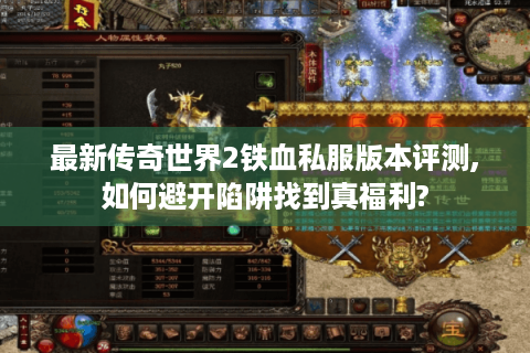 最新传奇世界2铁血私服版本评测,如何避开陷阱找到真福利?