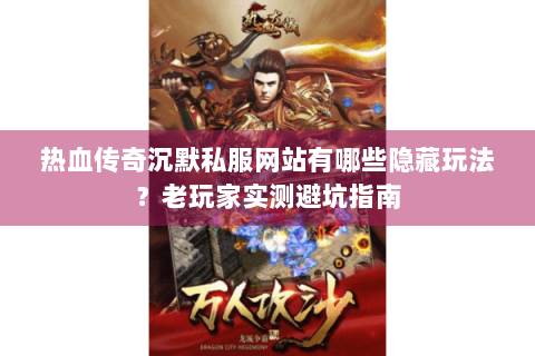 热血传奇沉默私服网站有哪些隐藏玩法？老玩家实测避坑指南