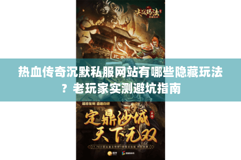 热血传奇沉默私服网站有哪些隐藏玩法？老玩家实测避坑指南