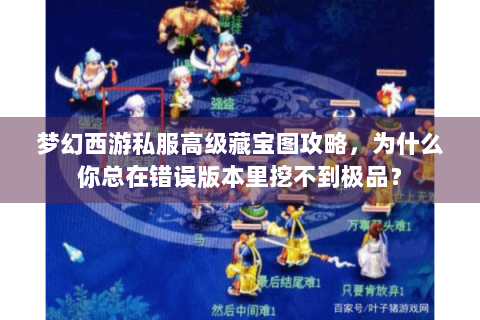 梦幻西游私服高级藏宝图攻略，为什么你总在错误版本里挖不到极品？