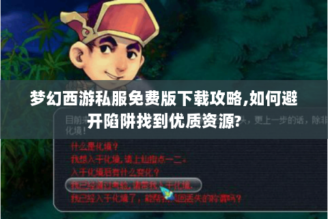 梦幻西游私服免费版下载攻略，如何避开陷阱找到优质资源？