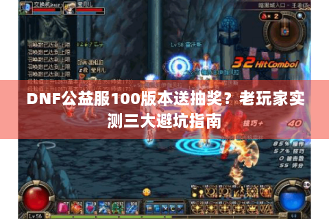DNF公益服100版本送抽奖？老玩家实测三大避坑指南