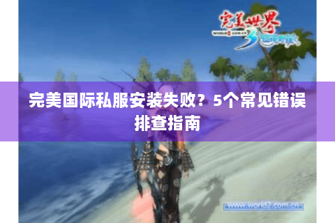 完美国际私服安装失败？5个常见错误排查指南