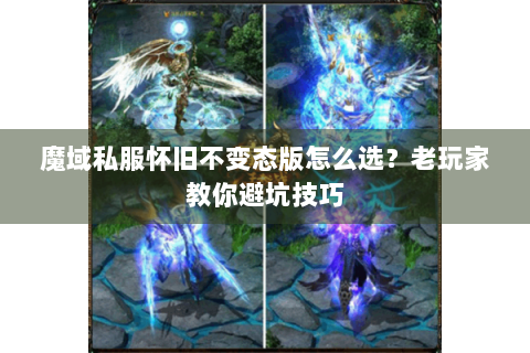 魔域私服怀旧不变态版怎么选？老玩家教你避坑技巧