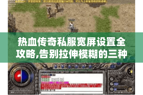 热血传奇私服宽屏设置全攻略,告别拉伸模糊的三种方案
