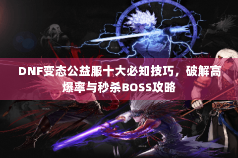 DNF变态公益服十大必知技巧，破解高爆率与秒杀BOSS攻略